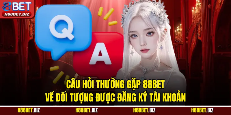 Câu hỏi thường gặp 88BET về đối tượng được đăng ký tài khoản
