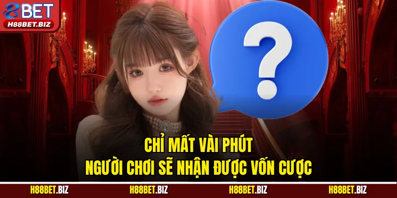 Chỉ mất vài phút người chơi sẽ nhận được vốn cược