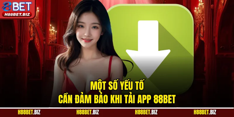 Một số yếu tố cần đảm bảo khi tải App 88BET